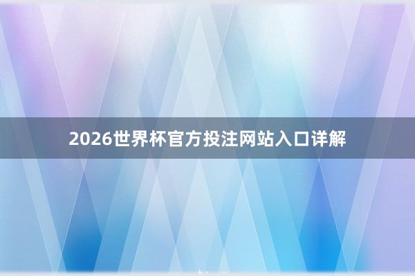2026世界杯官方投注网站入口详解