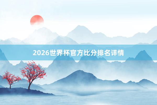2026世界杯官方比分排名详情