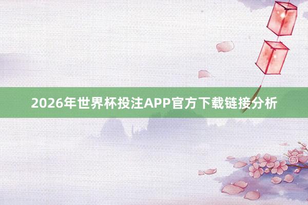 2026年世界杯投注APP官方下载链接分析