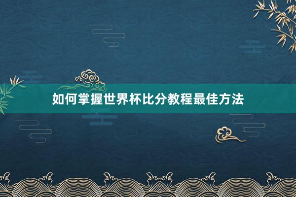 如何掌握世界杯比分教程最佳方法
