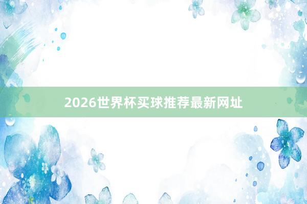 2026世界杯买球推荐最新网址