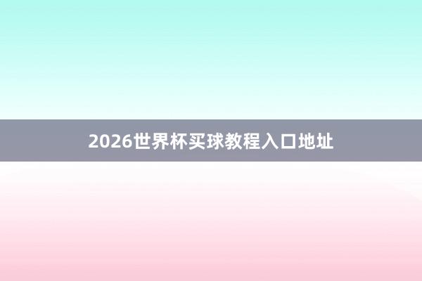 2026世界杯买球教程入口地址