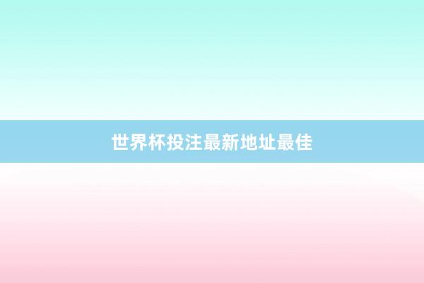 世界杯投注最新地址最佳