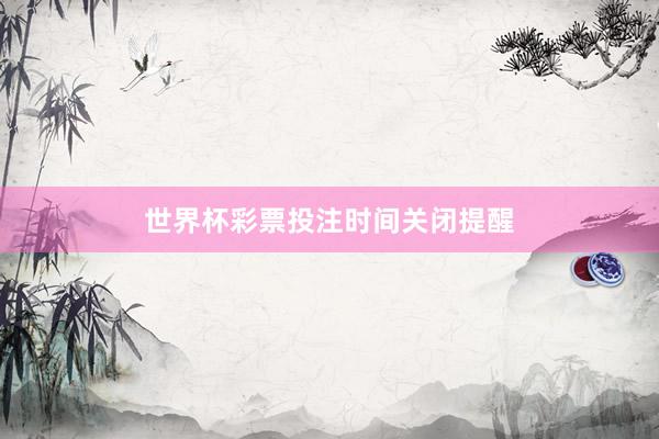 世界杯彩票投注时间关闭提醒
