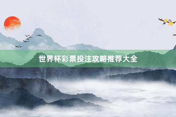 世界杯彩票投注攻略推荐大全
