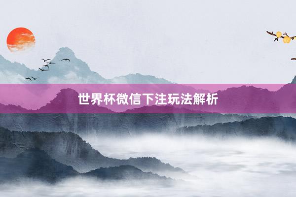 世界杯微信下注玩法解析