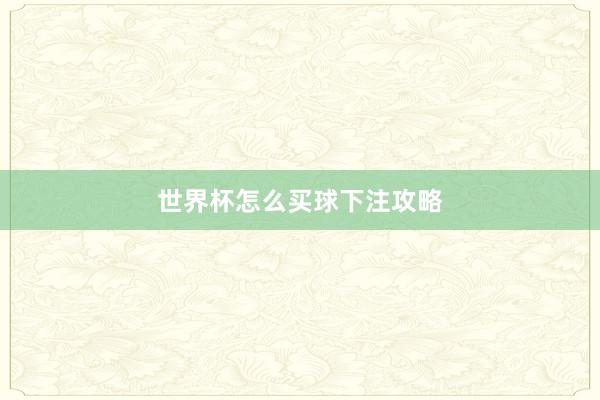 世界杯怎么买球下注攻略