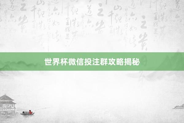 世界杯微信投注群攻略揭秘