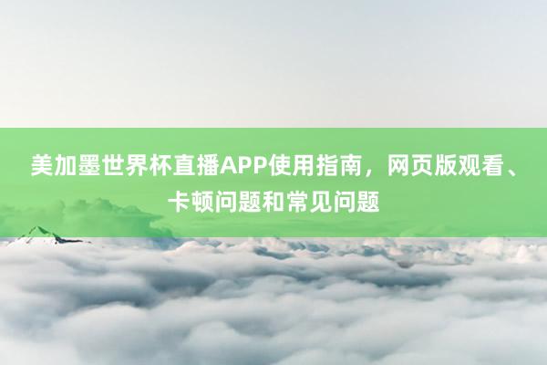 美加墨世界杯直播APP使用指南，网页版观看、卡顿问题和常见问题