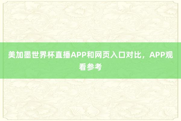 美加墨世界杯直播APP和网页入口对比，APP观看参考