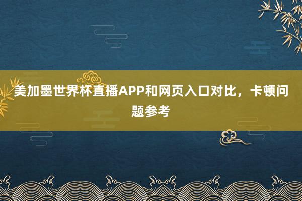 美加墨世界杯直播APP和网页入口对比，卡顿问题参考