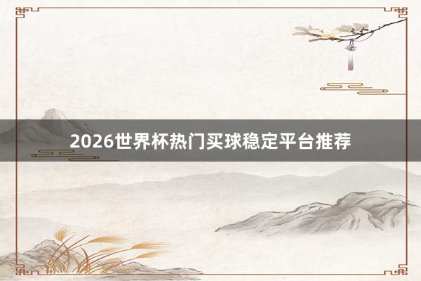 2026世界杯热门买球稳定平台推荐