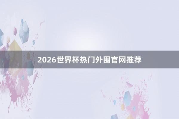 2026世界杯热门外围官网推荐