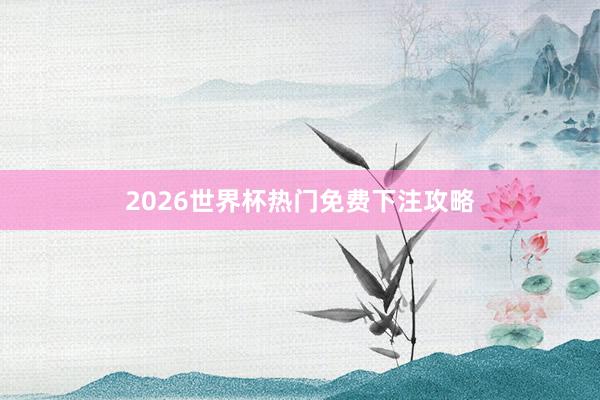 2026世界杯热门免费下注攻略
