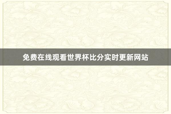 免费在线观看世界杯比分实时更新网站