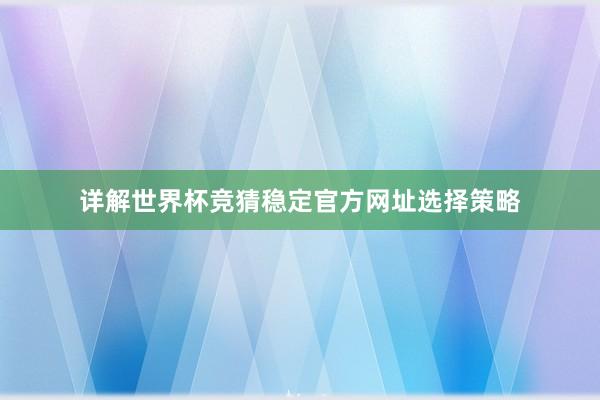 详解世界杯竞猜稳定官方网址选择策略