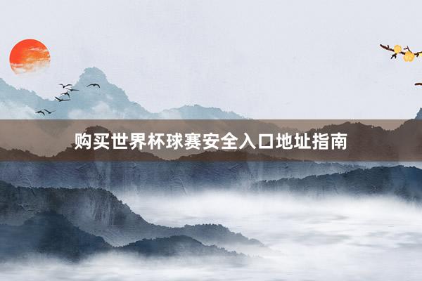 购买世界杯球赛安全入口地址指南