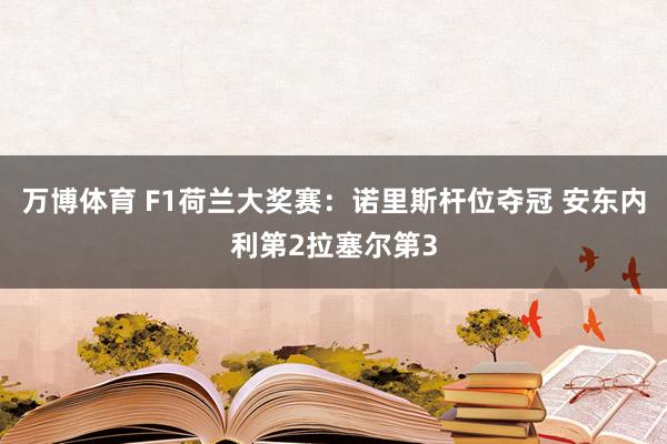 万博体育 F1荷兰大奖赛:诺里斯杆位夺冠 安东内利第2拉塞尔第3
