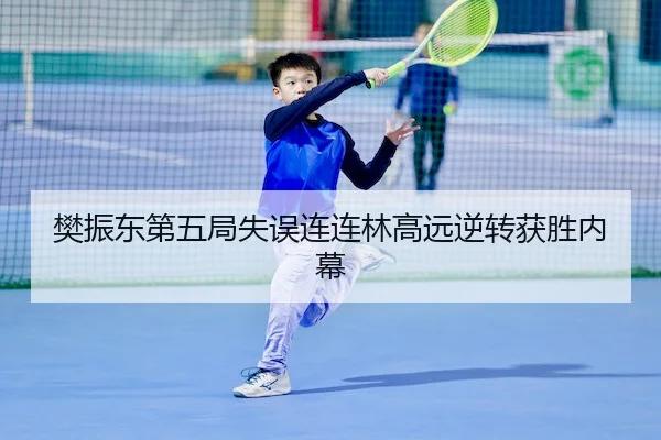 樊振东第五局失误连连林高远逆转获胜内幕